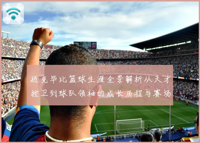 迈克毕比篮球生涯全景解析从天才控卫到球队领袖的成长历程与赛场传奇回顾