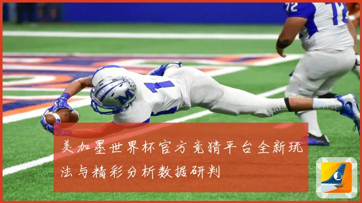 美加墨世界杯官方竞猜平台全新玩法与精彩分析数据研判