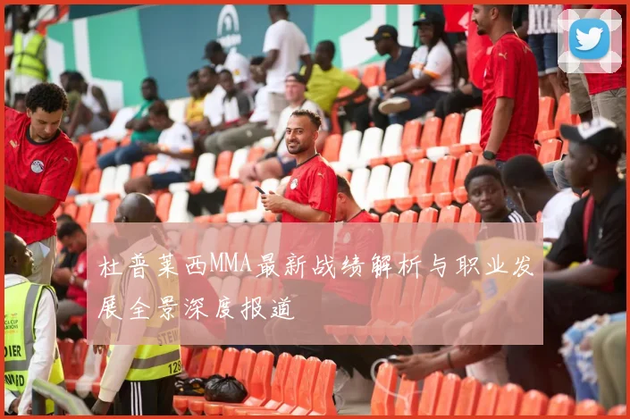 杜普莱西MMA最新战绩解析与职业发展全景深度报道