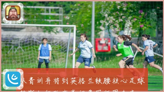 从青训弃将到英格兰铁腰核心足球赖斯如何改变豪门争冠版图未来
