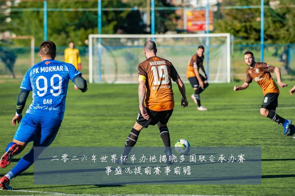 二零二六年世界杯举办地揭晓多国联合承办赛事盛况提前赛事前瞻