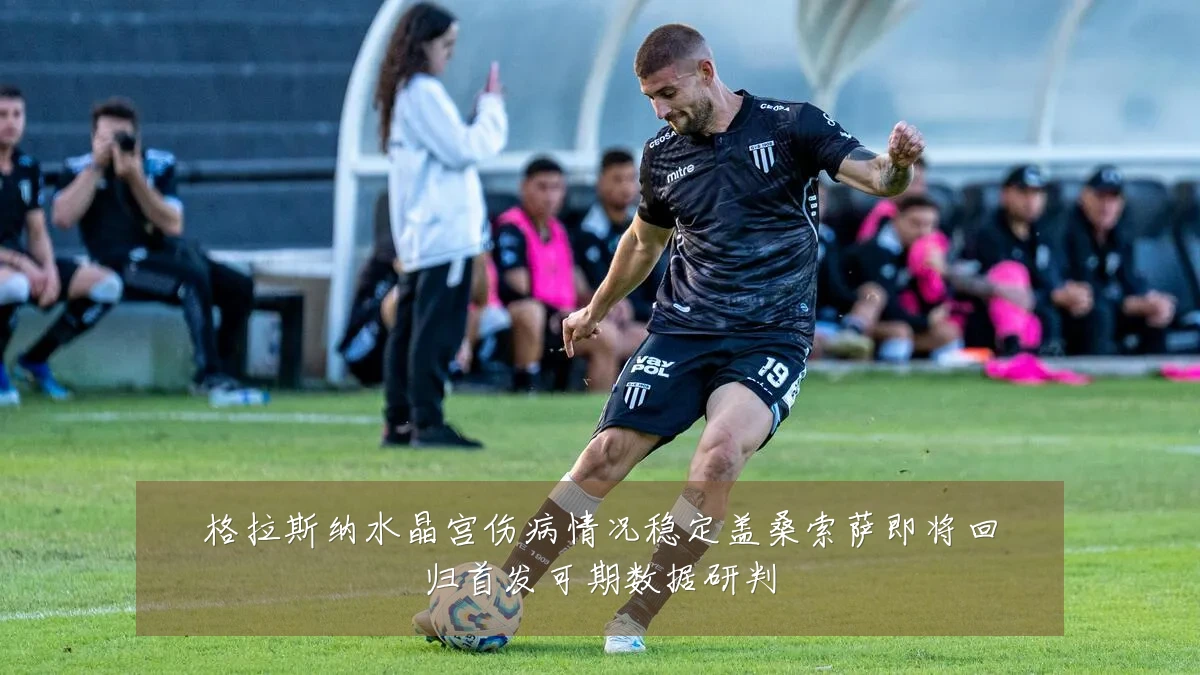 格拉斯纳水晶宫伤病情况稳定盖桑索萨即将回归首发可期数据研判