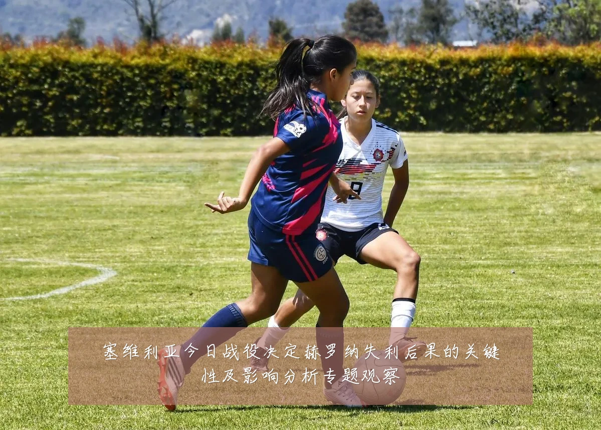 塞维利亚今日战役决定赫罗纳失利后果的关键性及影响分析专题观察