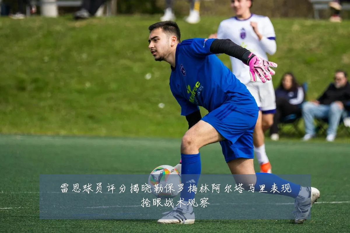 雷恩球员评分揭晓勒保罗梅林阿尔塔马里表现抢眼战术观察