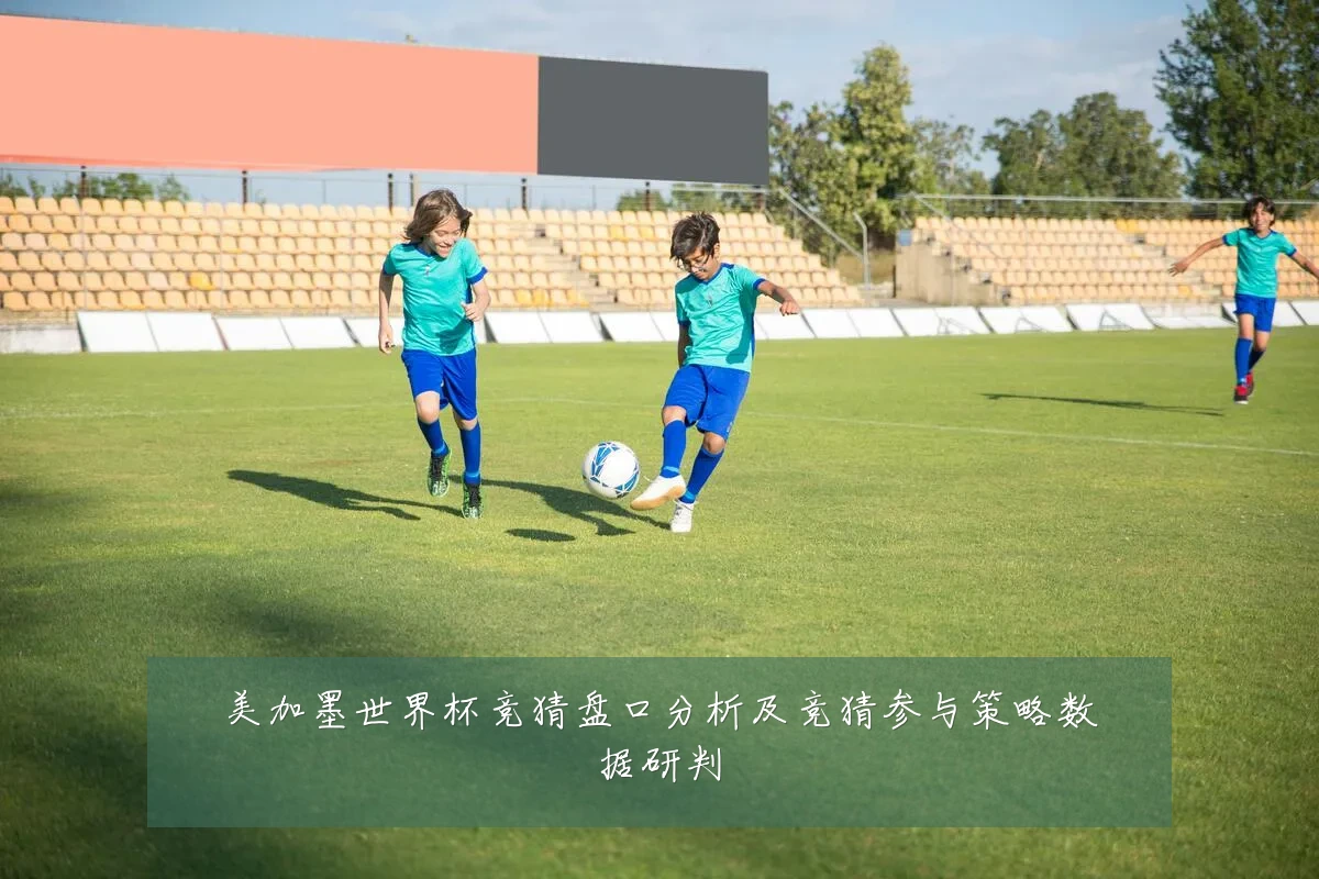 美加墨世界杯竞猜盘口分析及竞猜参与策略数据研判